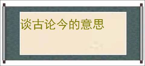 谈古论今的意思