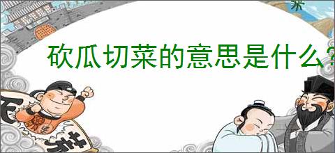 砍瓜切菜的意思是什么?