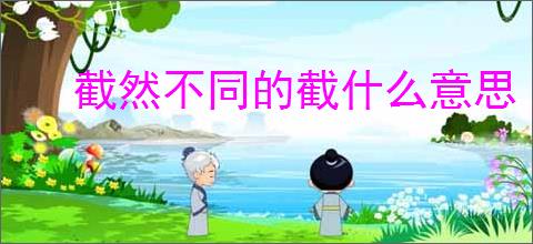 截然不同的截什么意思