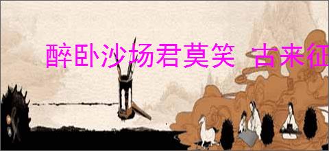 醉卧沙场君莫笑 古来征战几人回