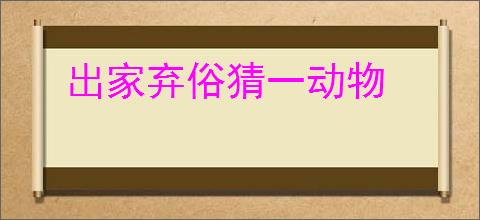 出家弃俗猜一动物