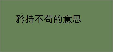 矜持不苟的意思