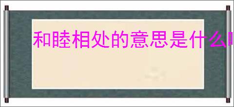 和睦相处的意思是什么啊