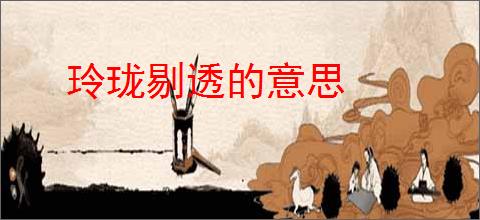 玲珑剔透的意思