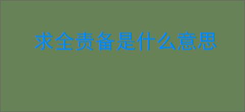 求全责备是什么意思